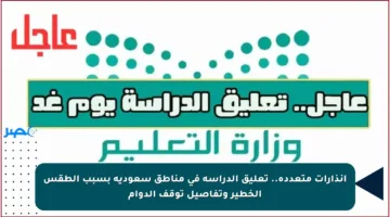 إنذارات متعددة.. تعليق الدراسة في مناطق سعودية بسبب الطقس الخطير وتفاصيل توقف الدوام